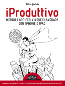 iProduttivo Metodi e app per vivere e lavorare con iPhone e iPad - Silvio Gulizia