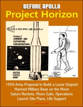 Before Apollo: Project Horizon - 1959 Army Proposal to Build a Lunar Outpost, Manned Military Base on the Moon, Saturn Rockets, Moon Suits, Operations, Launch Site Plans, Life Support