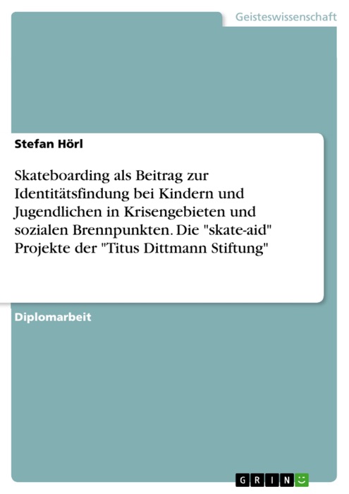 Skateboarding als Beitrag zur Identitätsfindung bei Kindern und Jugendlichen in Krisengebieten und sozialen Brennpunkten. Die 'skate-aid' Projekte der 'Titus Dittmann Stiftung'