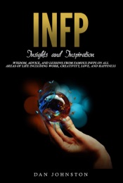 INFP Insights and Inspiration: Wisdom, Advice, and Lessons From Famous INFPs On All Areas Of Life Including Work, Creativity, Love, and Happiness