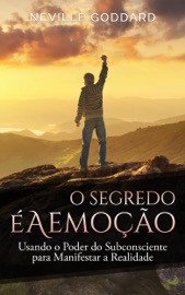 O SEGREDO é A EMOçãO: USANDO O PODER DO SUBCONSCIENTE PARA MANIFESTAR A REALIDADE