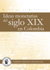 Ideas monetarias del siglo XIX en Colombia - Juan Carlos Acosta