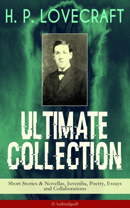 H. P. LOVECRAFT Ultimate Collection: Short Stories & Novellas, Juvenilia, Poetry, Essays and Collaborations (Unabridged)