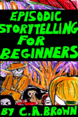 Episodic Storytelling For Beginners - C. A. Brown