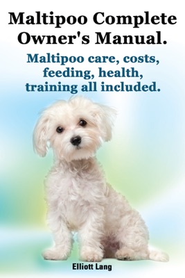 Maltipoo Complete Owner’s Manual. Maltipoo care, costs, feeding, health and training all included.
