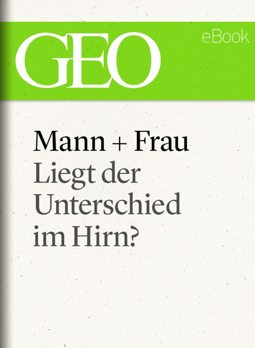 Mann und Frau: Liegt der Unterschied im Hirn? (GEO eBook Single)