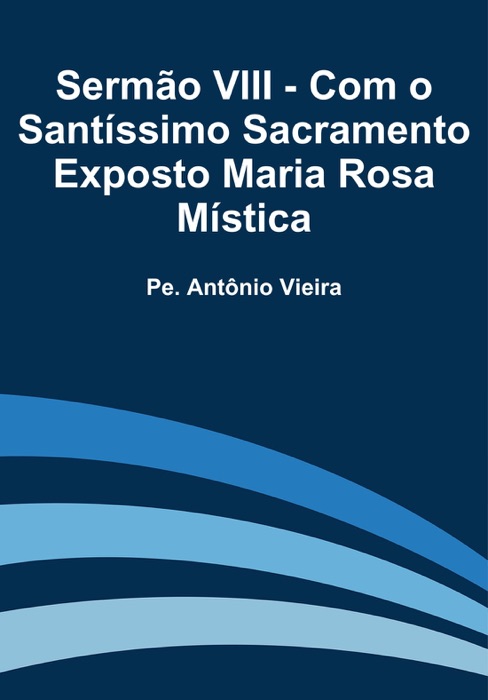 Sermão VIII - Com o Santíssimo Sacramento Exposto Maria Rosa Mística