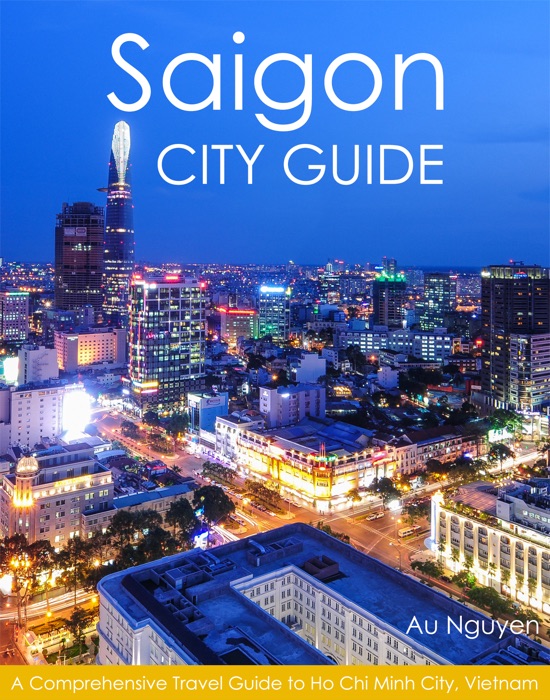 Saigon City Guide: A Comprehensive Travel Guide to Ho Chi Minh City, Vietnam