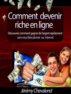 Comment devenir riche en ligne (Découvrez comment gagner de l'argent rapidement sans vous faire plumer sur Internet) - Jérémy Chevalond