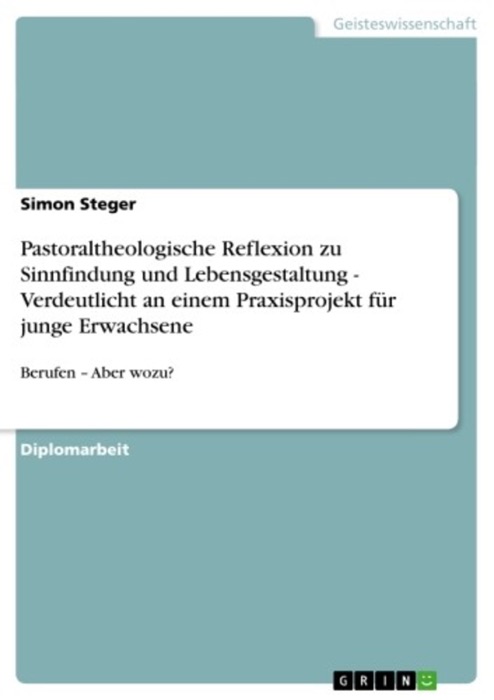 Pastoraltheologische Reflexion zu Sinnfindung und Lebensgestaltung - Verdeutlicht an einem Praxisprojekt für junge Erwachsene