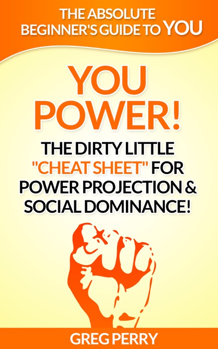 YOU Power! The Dirty Little “Cheat Sheet” for Power Projection & Social Dominance!