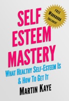 Self Esteem Mastery (Workbook Included): What Healthy Self-Esteem Is & How To Get It