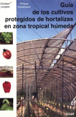 Guía de los cultivos protegidos de hortalizas en zona tropical hùmeda - Philippe Ryckewaert & Christian Langlais
