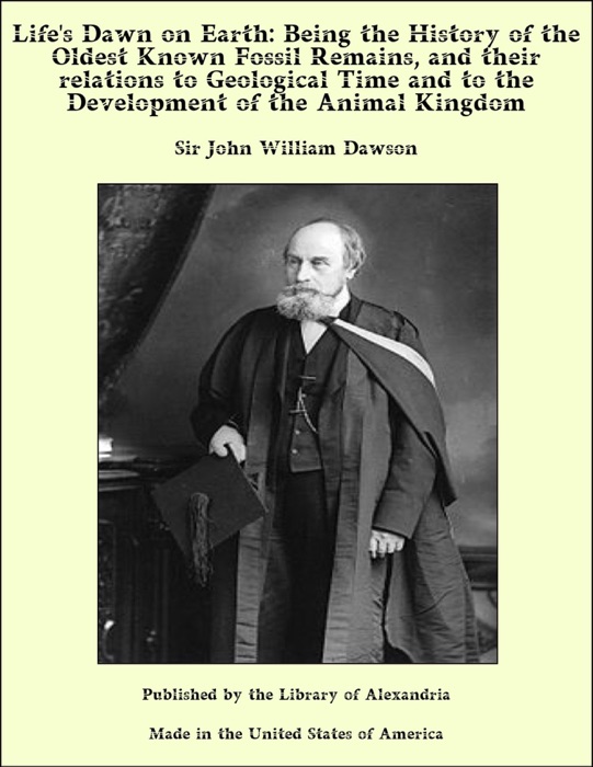 Life's Dawn on Earth: Being the History of the Oldest Known Fossil Remains, and their relations to Geological Time and to the Development of the Animal Kingdom