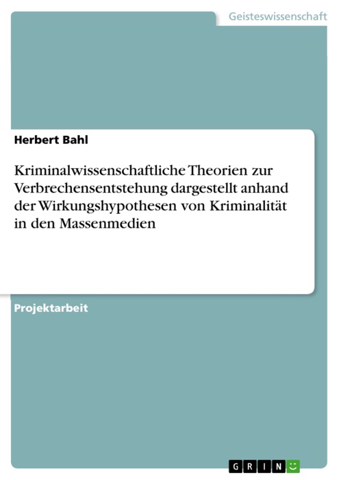 Kriminalwissenschaftliche Theorien zur Verbrechensentstehung dargestellt anhand der Wirkungshypothesen von KriminalitÀt in den Massenmedien