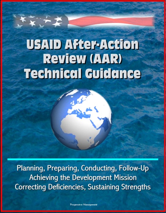 USAID After-Action Review (AAR) Technical Guidance - Planning, Preparing, Conducting, Follow-Up, Achieving the Development Mission, Correcting Deficiencies, Sustaining Strengths