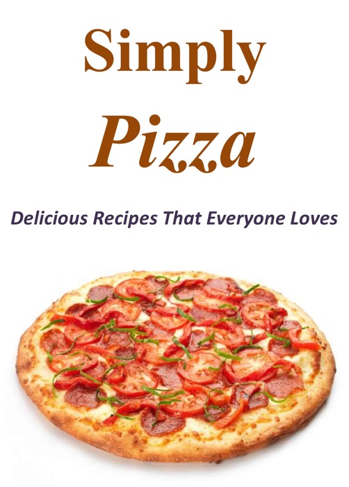 Simply Pizza: Delicious Recipes That Everyone Loves