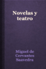 Novelas y teatro - Miguel de Cervantes Saavedra