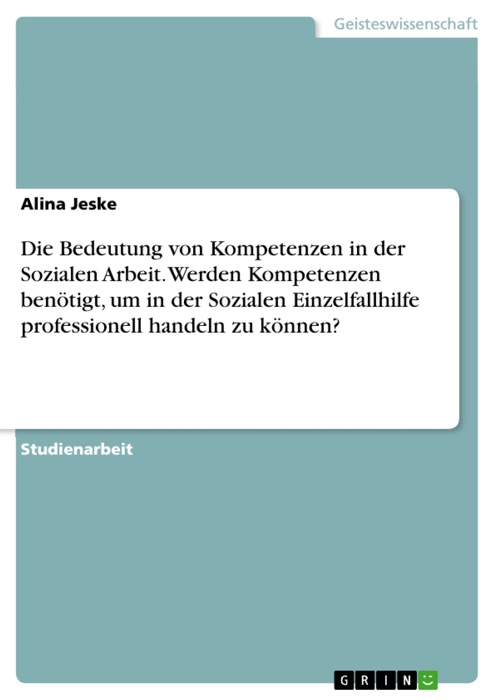 Die Bedeutung von Kompetenzen in der Sozialen Arbeit. Werden Kompetenzen benötigt, um in der Sozialen Einzelfallhilfe professionell handeln zu können?