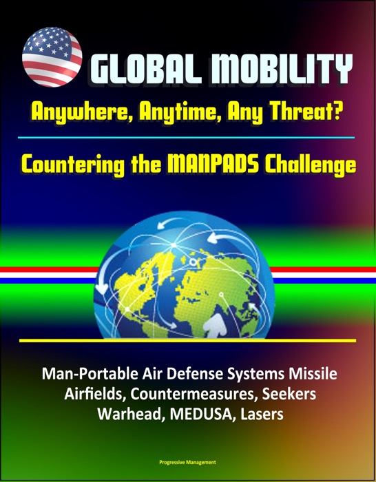 Global Mobility: Anywhere, Anytime, Any Threat? Countering the MANPADS Challenge - Man-Portable Air Defense Systems Missile, Airfields, Countermeasures, Seekers, Warhead, MEDUSA, Lasers