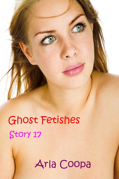 Ghost Fetishes: Story 17