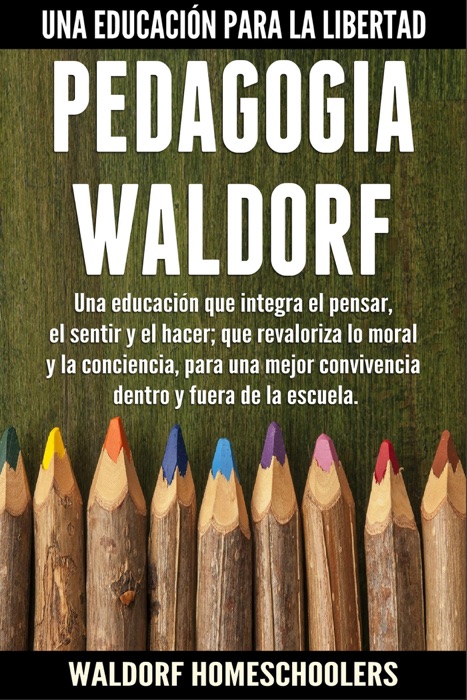Pedagogía Waldorf: Una Educación que Integra el Pensar, el Sentir y el Hacer; que Revaloriza lo Moral y la Conciencia, para una Mejor Convivencia Dentro y Fuera de la Escuela (Spanish Edition)