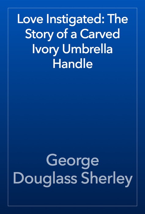 Love Instigated: The Story of a Carved Ivory Umbrella Handle