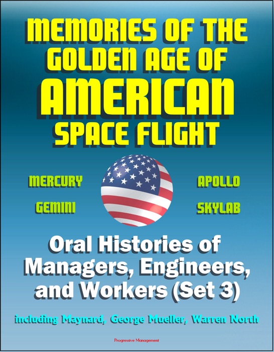 Memories of the Golden Age of American Space Flight (Mercury, Gemini, Apollo, Skylab) - Oral Histories of Managers, Engineers, and Workers (Set 3) - Including Maynard, George Mueller, Warren North