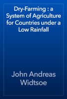 Dry-Farming : a System of Agriculture for Countries under a Low Rainfall