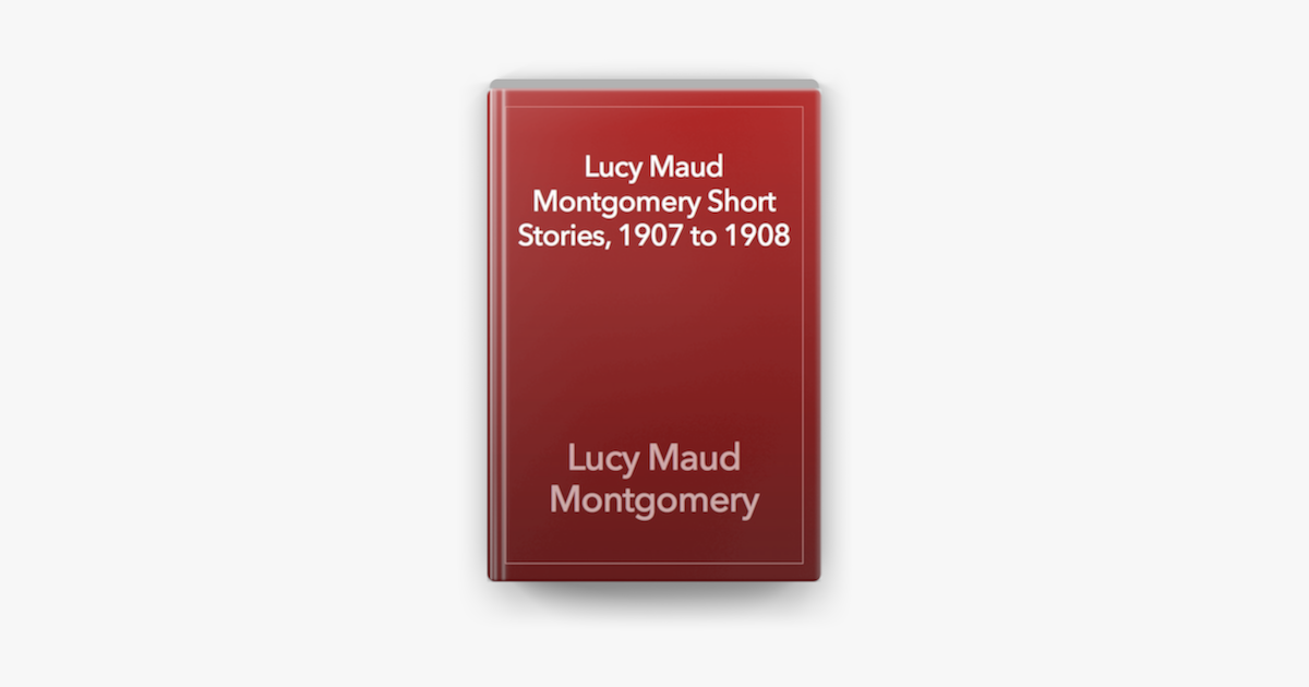 ‎Lucy Maud Montgomery Short Stories, 1907 to 1908 on Apple ...