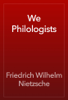 We Philologists - Friedrich Wilhelm Nietzsche
