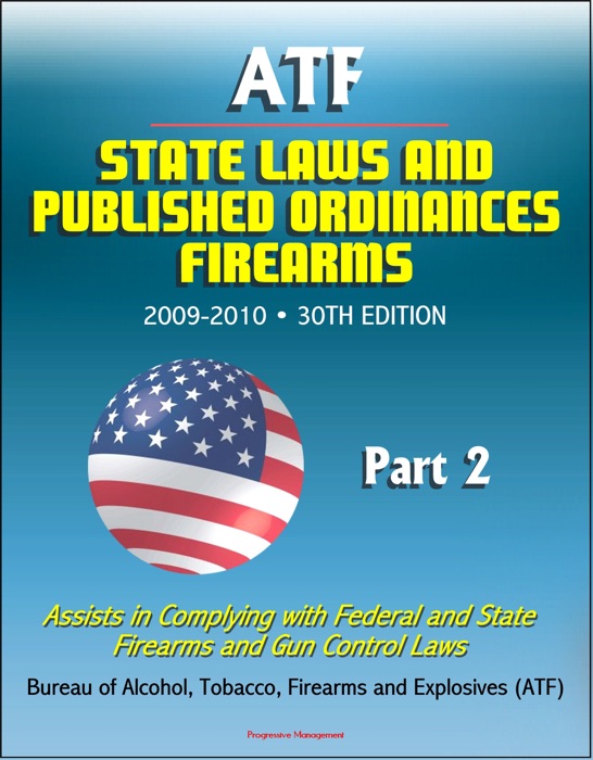 ATF State Laws and Published Ordinances: Firearms, 2009-2010, 30th Edition - Assists in Complying with Federal and State Firearms and Gun Control Laws - Part 2
