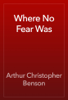 Where No Fear Was - Arthur Christopher Benson