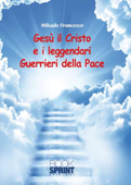 Gesù il Cristo e i leggendari Guerrieri della Pace - Francesco Mikado