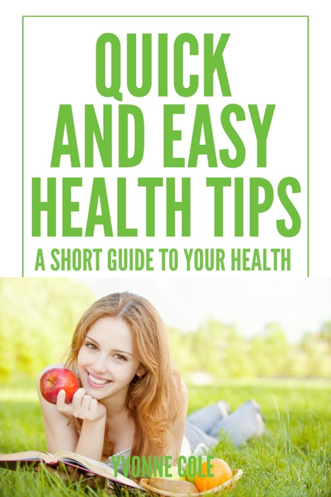 Quick And Easy Health Tips : A Short Guide To Your Health