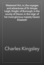 Westward Ho!, or, the voyages and adventures of Sir Amyas Leigh, Knight, of Burrough, in the county of Devon, in the reign of her most glorious majesty Queen Elizabeth