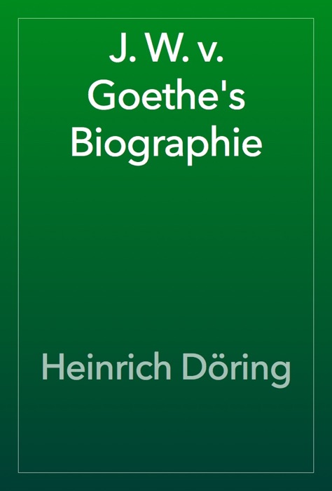 J. W. v. Goethe's Biographie