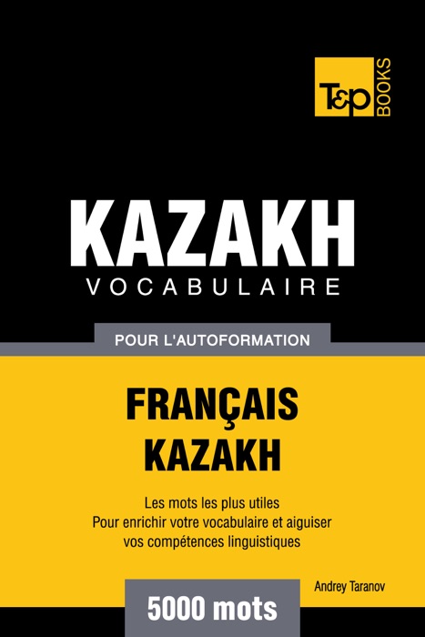 Vocabulaire Français-Kazakh pour l'autoformation: 5000 mots