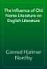The Influence of Old Norse Literature on English Literature - Conrad Hjalmar Nordby