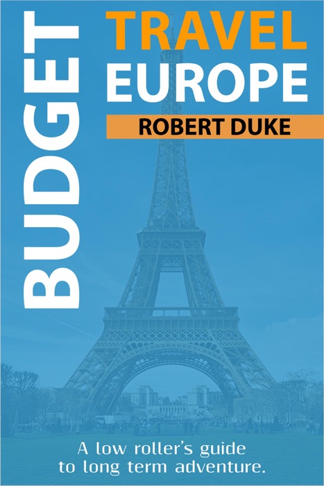 Budget Travel Europe: A Low Roller's Guide to Long Term Adventure