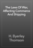 The Laws Of War, Affecting Commerce And Shipping - H. Byerley Thomson