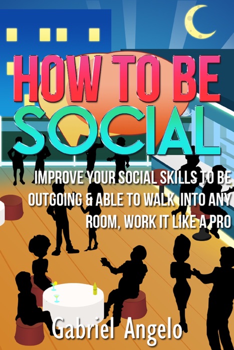 How To Be Social: Improve Your Social Skills to be Outgoing & Able to Walk Into Any Room, Work it like a Pro
