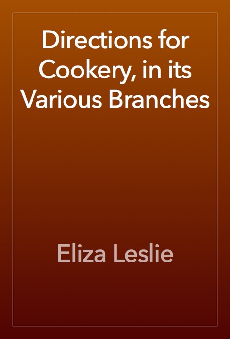 Directions for Cookery, in its Various Branches