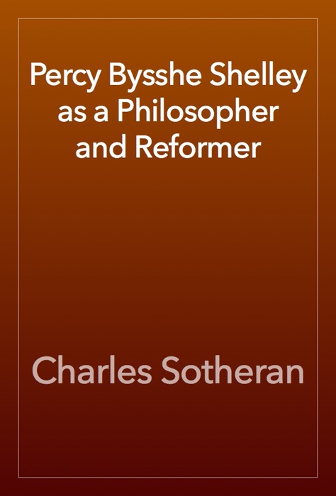 Percy Bysshe Shelley as a Philosopher and Reformer