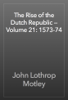 The Rise of the Dutch Republic — Volume 21: 1573-74 - John Lothrop Motley