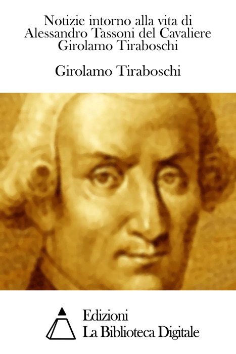 Notizie intorno alla vita di Alessandro Tassoni del Cavaliere Girolamo Tiraboschi