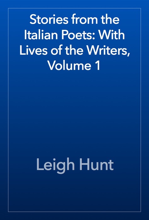 Stories from the Italian Poets: With Lives of the Writers, Volume 1