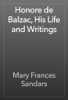 Honore de Balzac, His Life and Writings - Mary Frances Sandars