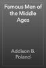 Famous Men of the Middle Ages - Addison B. Poland