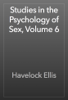 Studies in the Psychology of Sex, Volume 6 - Havelock Ellis